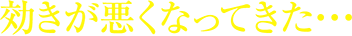 効きが悪くなってきた…