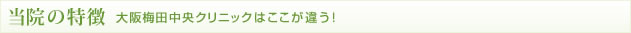 当院の特徴 大阪梅田中央クリニックはここが違う！