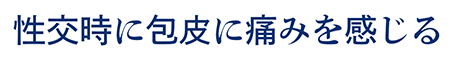 性交時に包皮に痛みを感じる