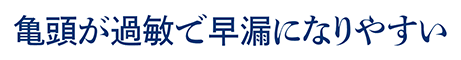 亀頭が過敏で早漏になりやすい