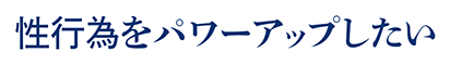 性行為をパワーアップしたい