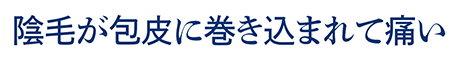 陰毛が包皮に巻き込まれて痛い